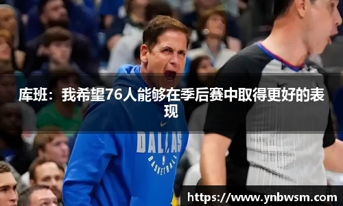 库班：我希望76人能够在季后赛中取得更好的表现