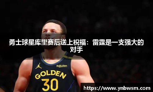 勇士球星库里赛后送上祝福：雷霆是一支强大的对手