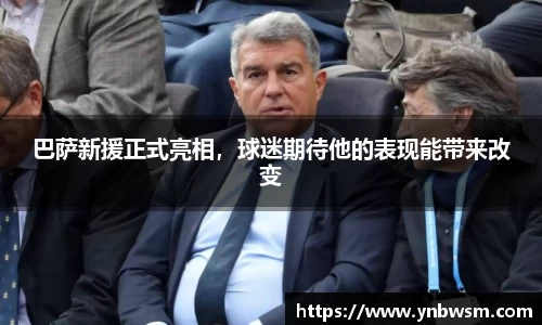 巴萨新援正式亮相，球迷期待他的表现能带来改变