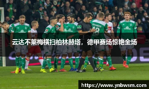 云达不莱梅横扫柏林赫塔，德甲赛场惊艳全场