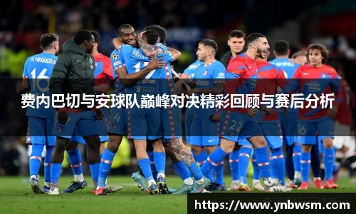 费内巴切与安球队巅峰对决精彩回顾与赛后分析